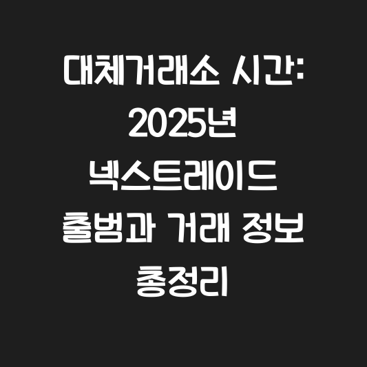 대체거래소 시간: 2025년 넥스트레이드 출범과 거래 정보 총정리 대표 이미지