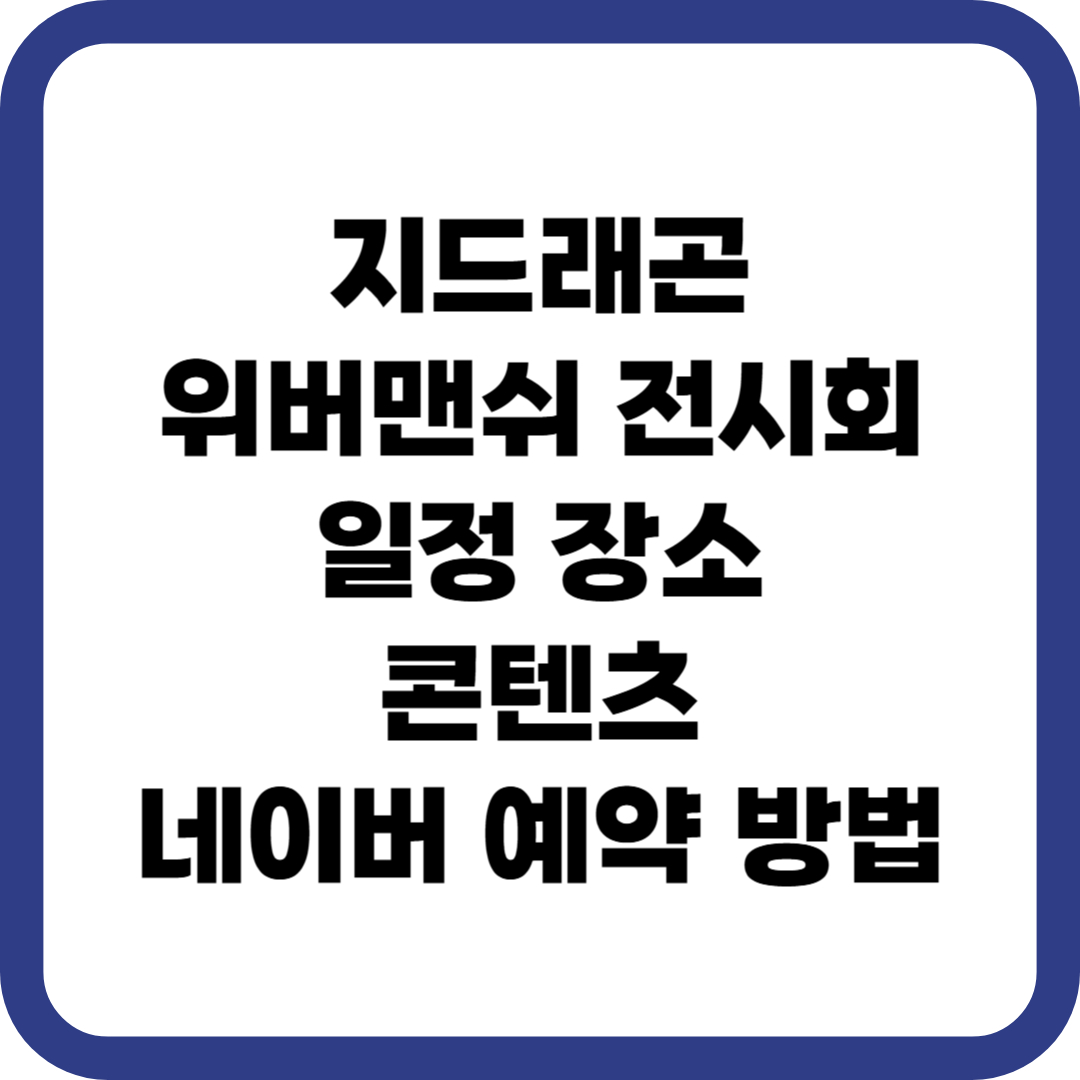 지드래곤 위버맨쉬 전시회 일정 장소 콘텐츠 네이버 예약 방법 총정리