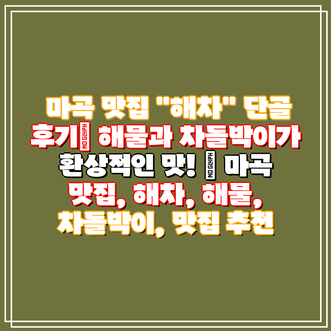  마곡 맛집 해차 단골 후기 해물과 차돌박이가 환상적인