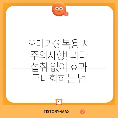 오메가3 복용 시 주의사항! 과다 섭취 없이 효과 극대화하는 법