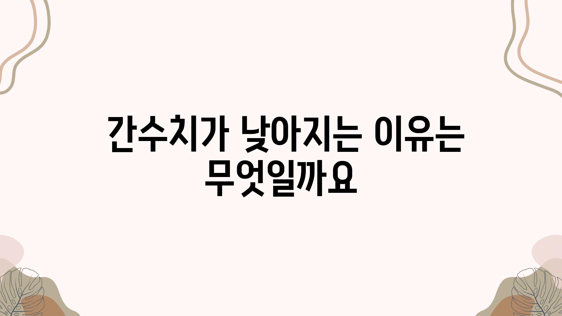  간수치가 낮아지는 이유는 무엇일까요