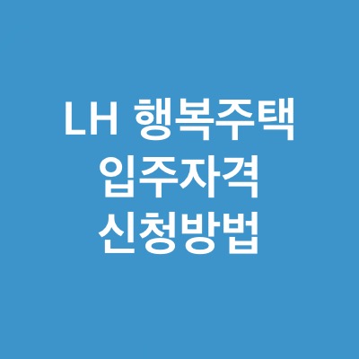  LH 행복주택 입주 자격 및 신청방법(ft.무주택자)