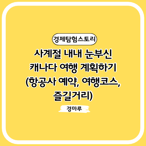 사계절 내내 눈부신 캐나다 여행 계획하기 (항공사 예약, 여행코스, 즐길거리)