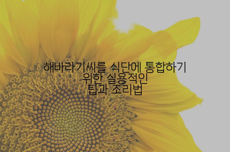 해바라기씨를 식단에 통합하기 위한 실용적인 팁과 조리법