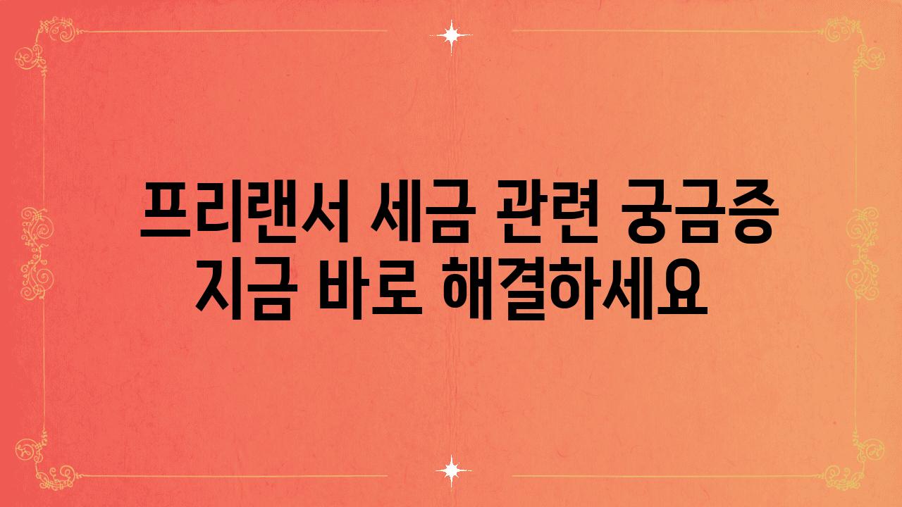  프리랜서 세금 관련 궁금증 지금 바로 해결하세요