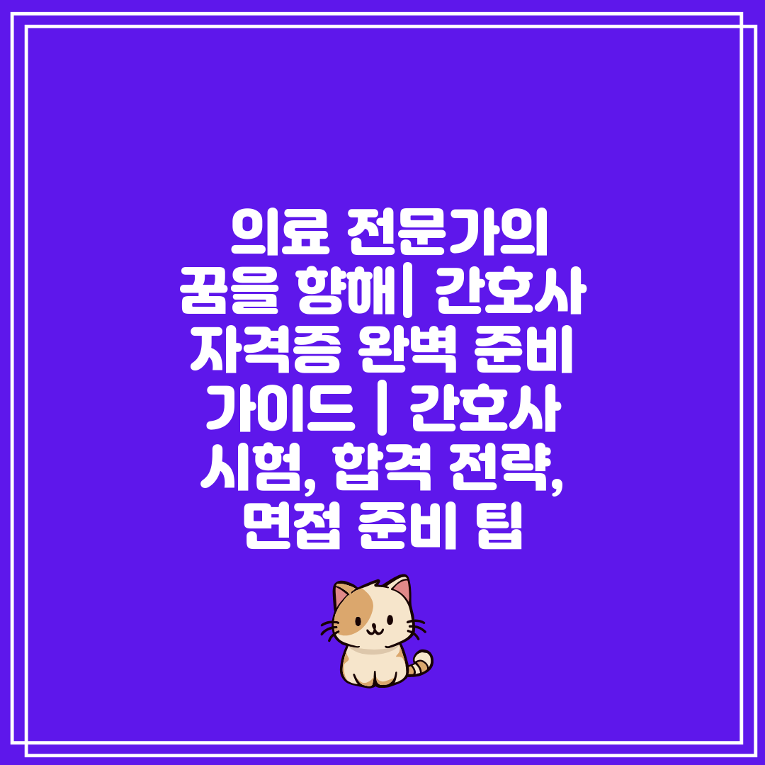  의료 전문가의 꿈을 향해 간호사 자격증 완벽 준비 가