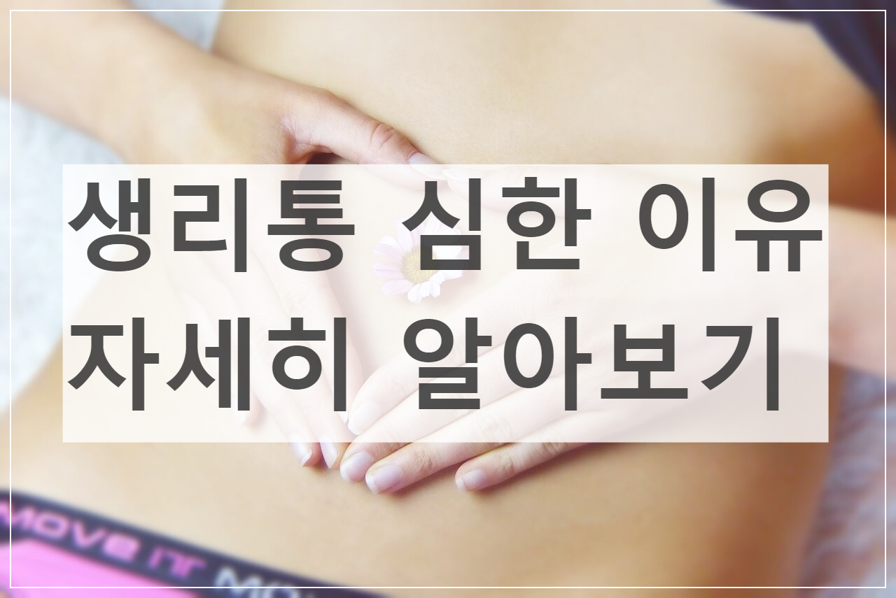 생리통 심한 이유, 자세히 알아보기