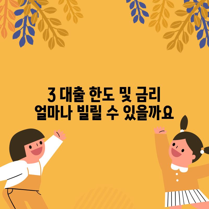 3. 대출 한도 및 금리: 얼마나 빌릴 수 있을까요?