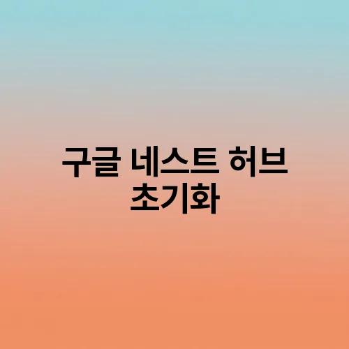 구글 네스트 허브 초기화