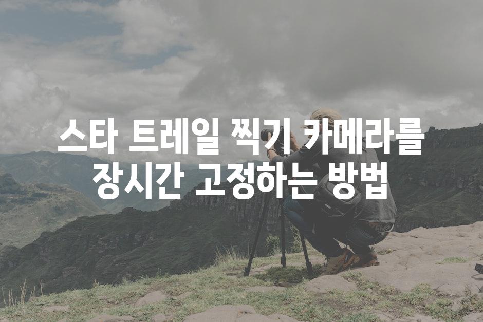 스타 트레일 찍기 카메라를 장시간 고정하는 방법