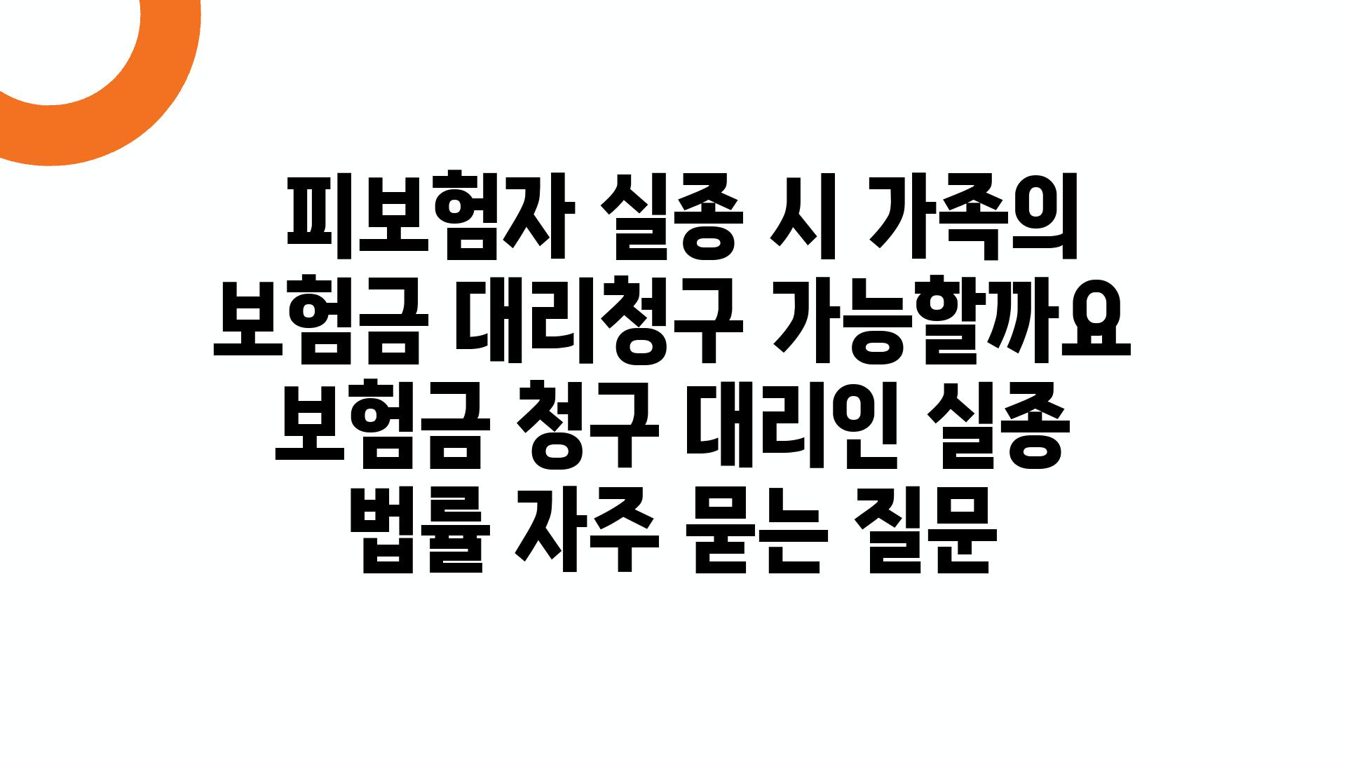  피보험자 실종 시 가족의 보험금 대리청구 가능할까요  보험금 청구 대리인 실종 법률 자주 묻는 질문