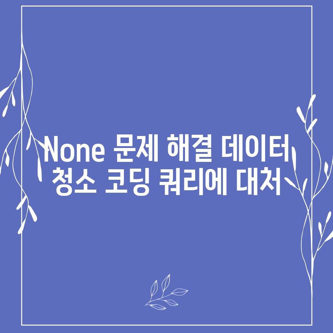 None 문제 해결| 데이터 청소, 코딩, 쿼리에 대처