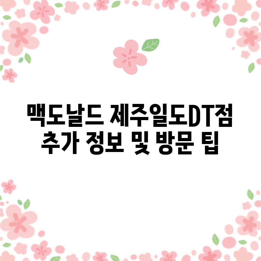 맥도날드 제주일도DT점:  추가 정보 및 방문 팁