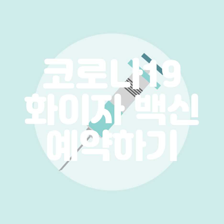  예방접종 도우미 누리집으로 화이자 백신 사전예약과 주의사항