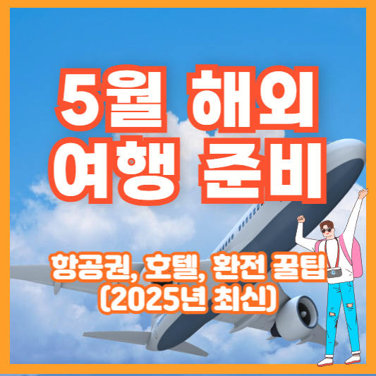 5월 해외여행 준비 – 항공권, 호텔, 환전 꿀팁 (2025년 최신)