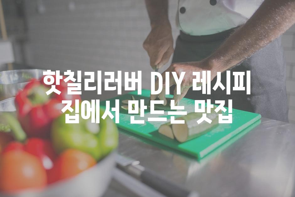 핫칠리러버 DIY 레시피| 집에서 만드는 맛집