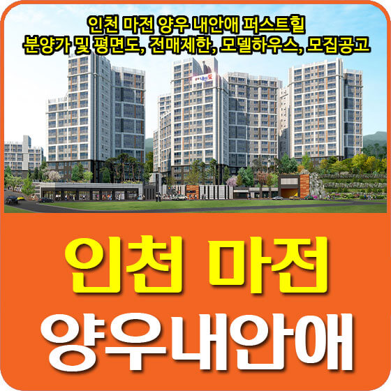  인천 마전 양우내안애 퍼스트힐 분양가 및 평면도, 전매제한, 모델하우스, 모집공고 안내