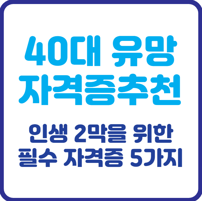 40대 유망 자격증 추천 ! 인생 2막을 위한 필수 자격증 5가지