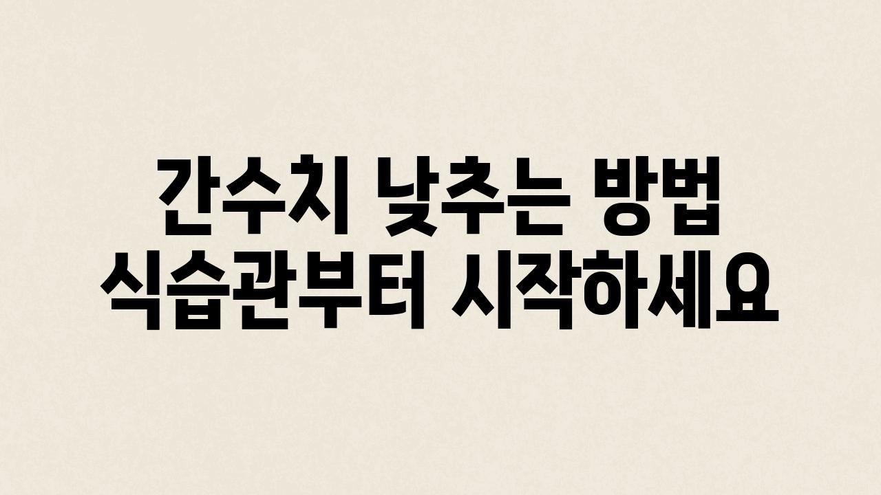 간수치 낮추는 방법 식습관부터 시작하세요