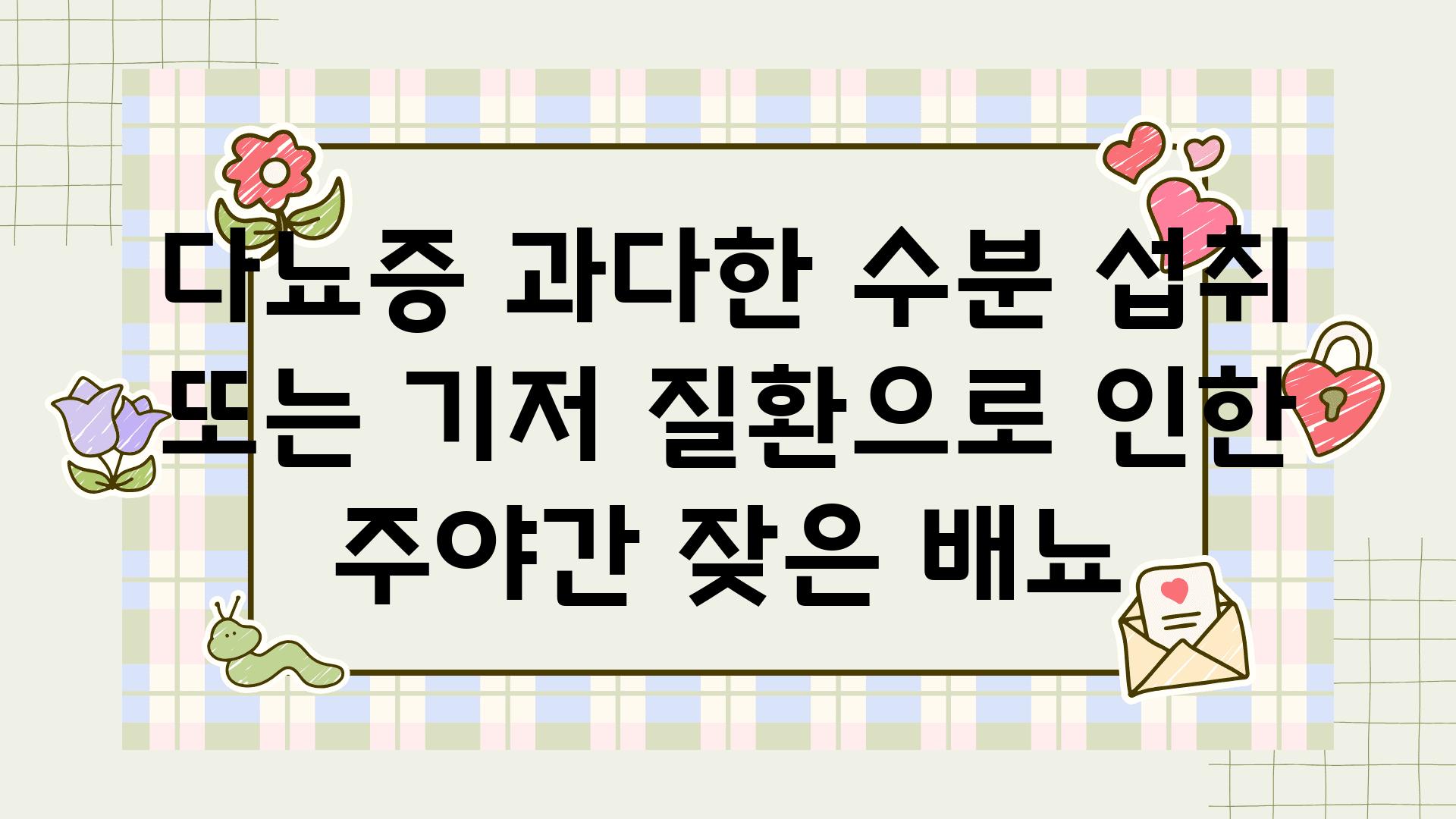 다뇨증 과다한 수분 섭취 또는 기저 질환으로 인한 주야간 잦은 배뇨