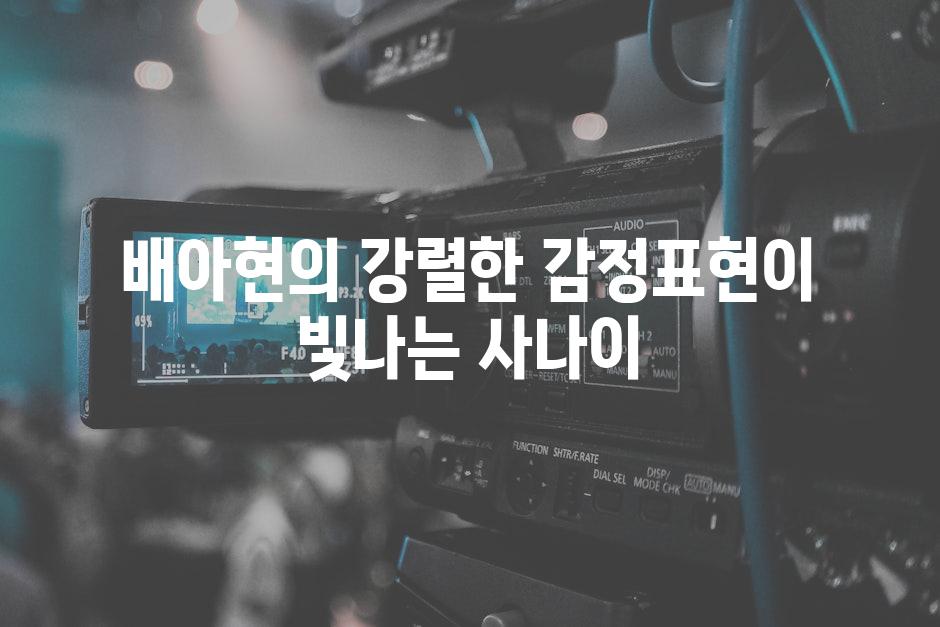 배아현의 강렬한 감정표현이 빛나는 사나이