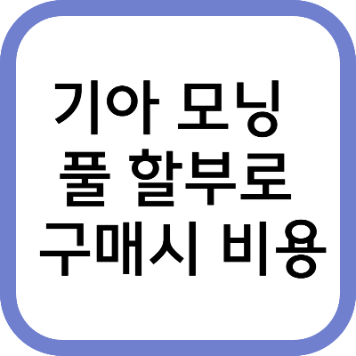 기아 모닝 풀 할부로 구매시 비용