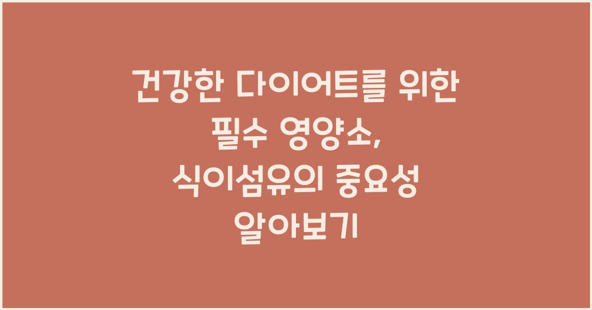 건강한 다이어트를 위한 필수 영양소, 식이섬유의 중요성  