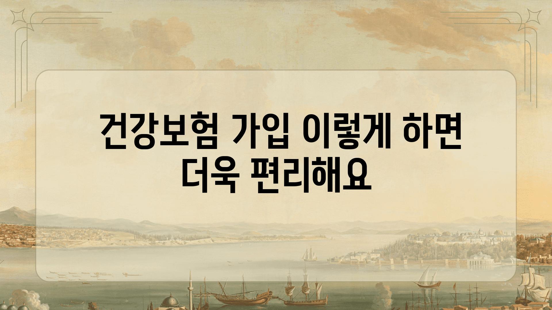  건강보험 가입 이렇게 하면 더욱 편리해요