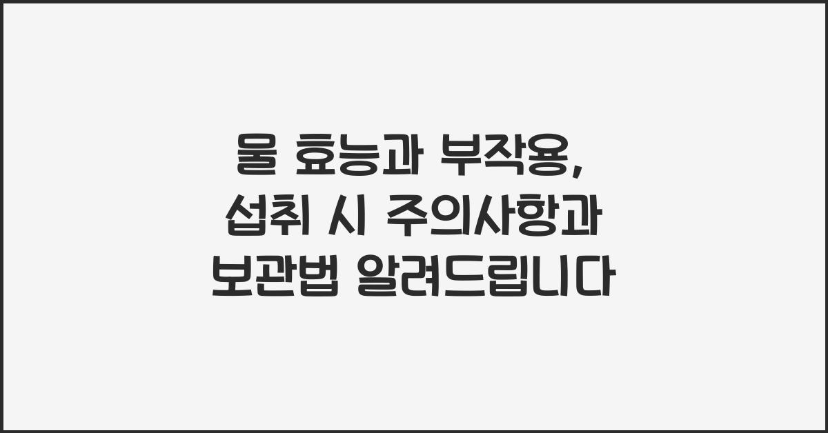 물 효능과 부작용, 섭취 시 주의사항과 보관법