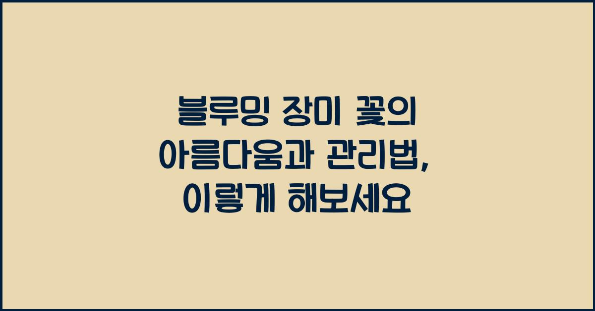 블루밍 장미 꽃의 아름다움과 관리법