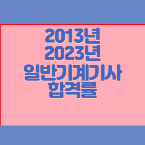 일반기계기사 2013년~2023년 회차별 필기/실기 합격률 조회