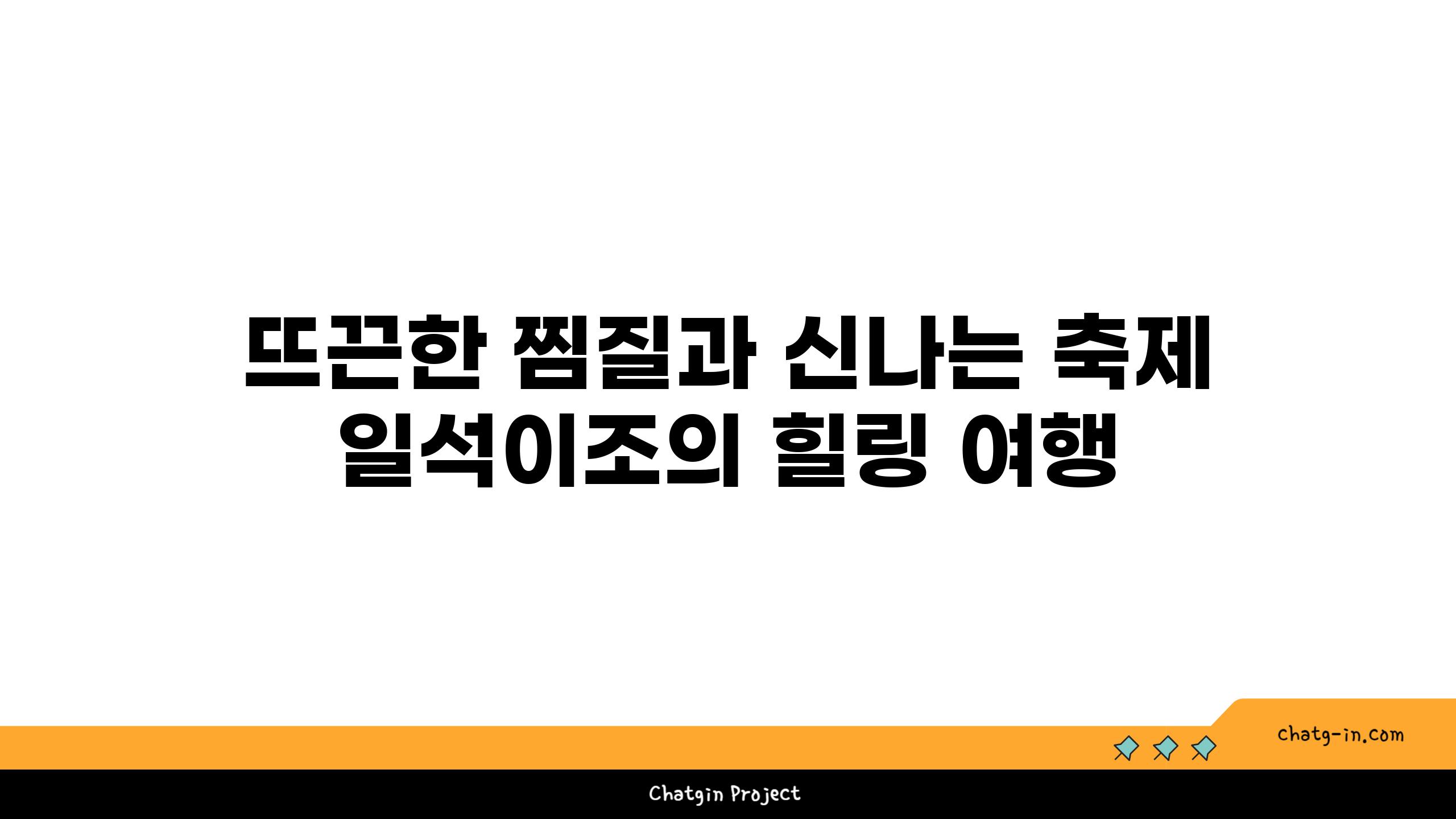 뜨끈한 찜질과 신나는 축제 일석이조의 힐링 여행