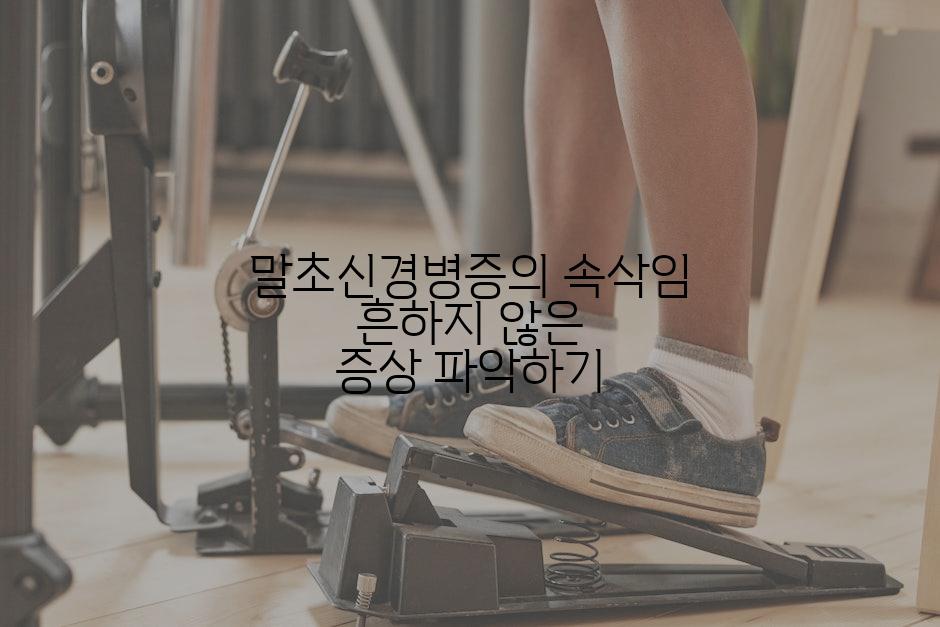 말초신경병증의 속삭임 흔하지 않은 증상 파악하기