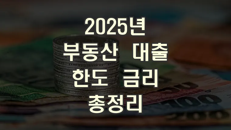 2025년 부동산 대출 한도 금리 총정리