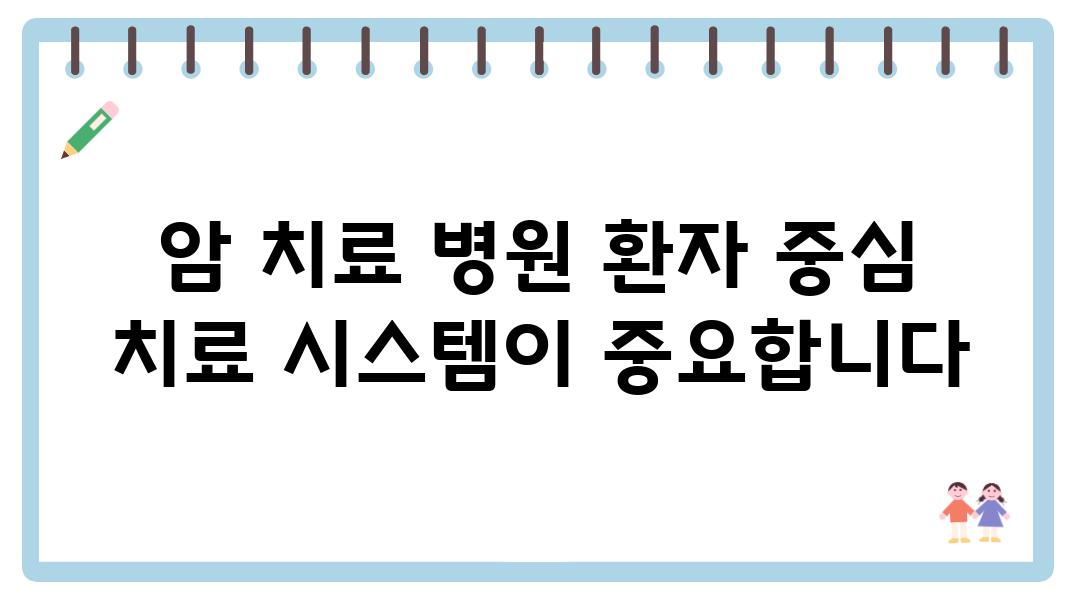 암 치료 병원 환자 중심 치료 시스템이 중요합니다