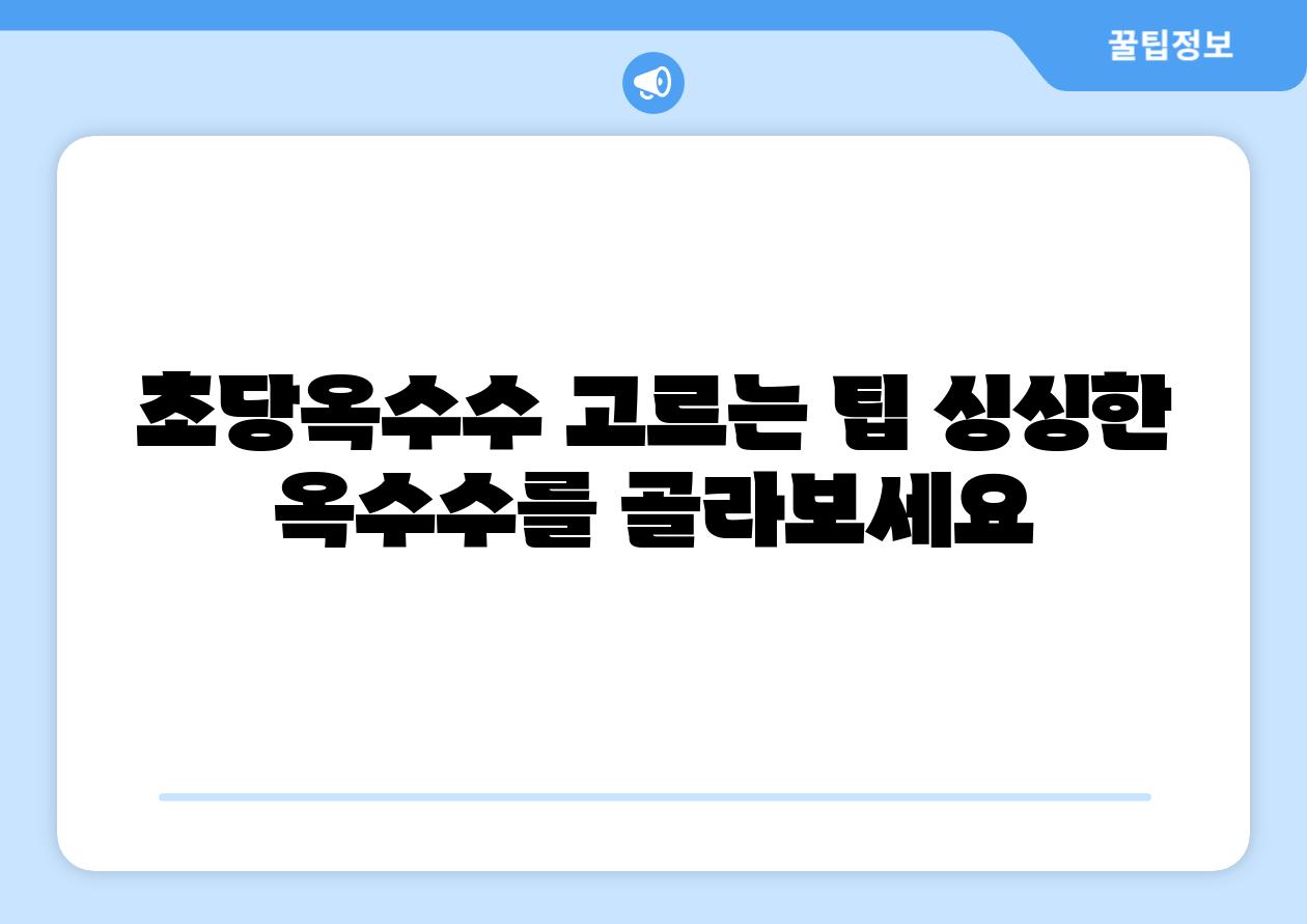 초당옥수수 고르는 팁 싱싱한 옥수수를 골라보세요
