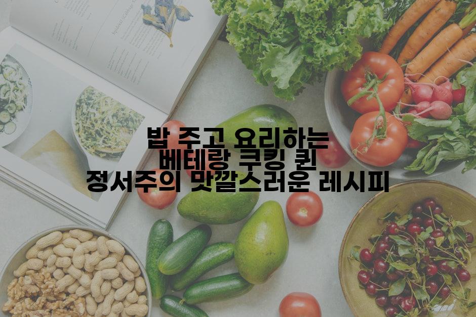 밥 주고 요리하는 베테랑 쿠킹 퀸 정서주의 맛깔스러운 레시피