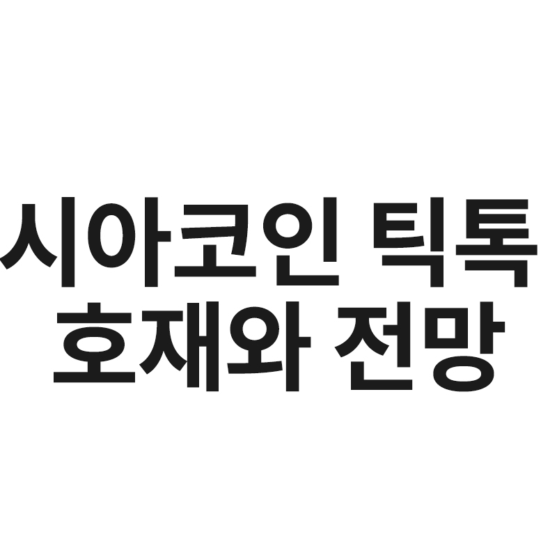 시아코인 틱톡 호재와 전망을 정리해서 알려드립니다