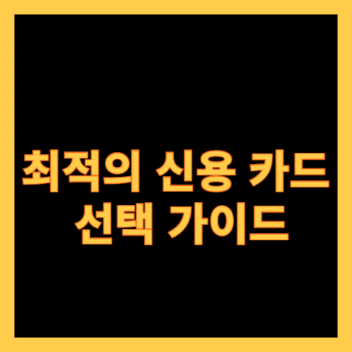 최적의 신용 카드 선택 가이드