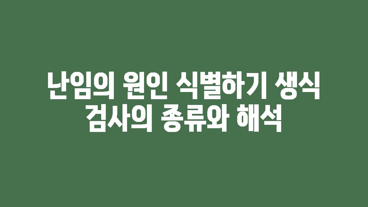 난임의 원인 식별하기 생식 검사의 종류와 해석