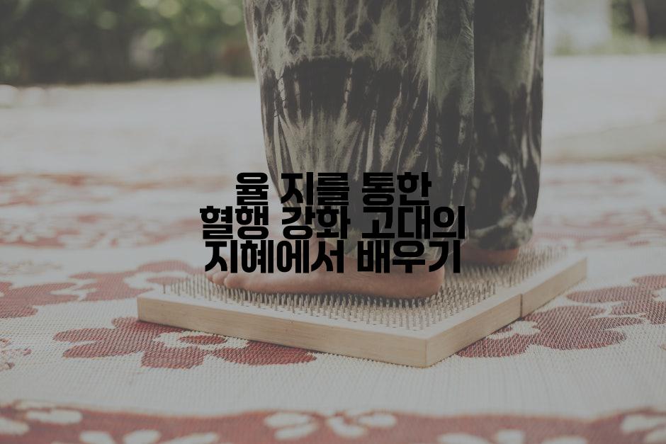 율 지를 통한 혈행 강화 고대의 지혜에서 배우기