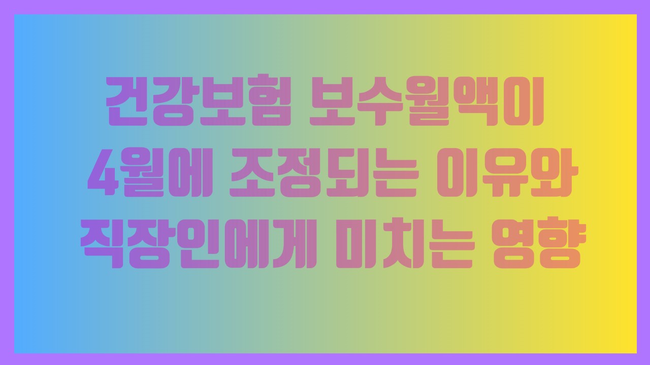 건강보험 보수월액이 4월에 조정되는 이유와 직장인에게 미치는 영향