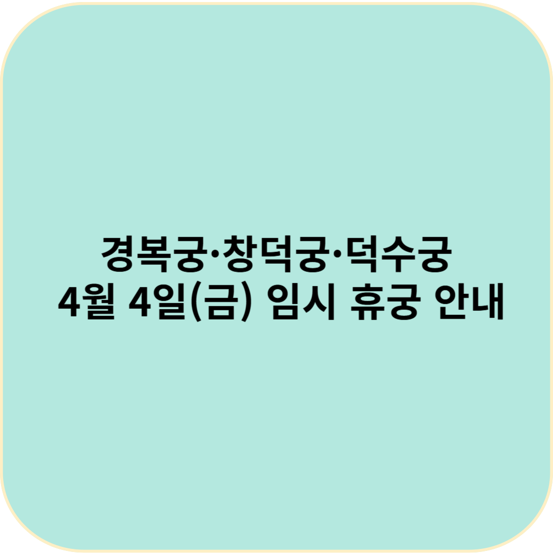 2025년 4월 4일 경복궁·창덕궁·덕수궁 휴궁! 방문 계획 있으신 분들은 꼭 확인하세요