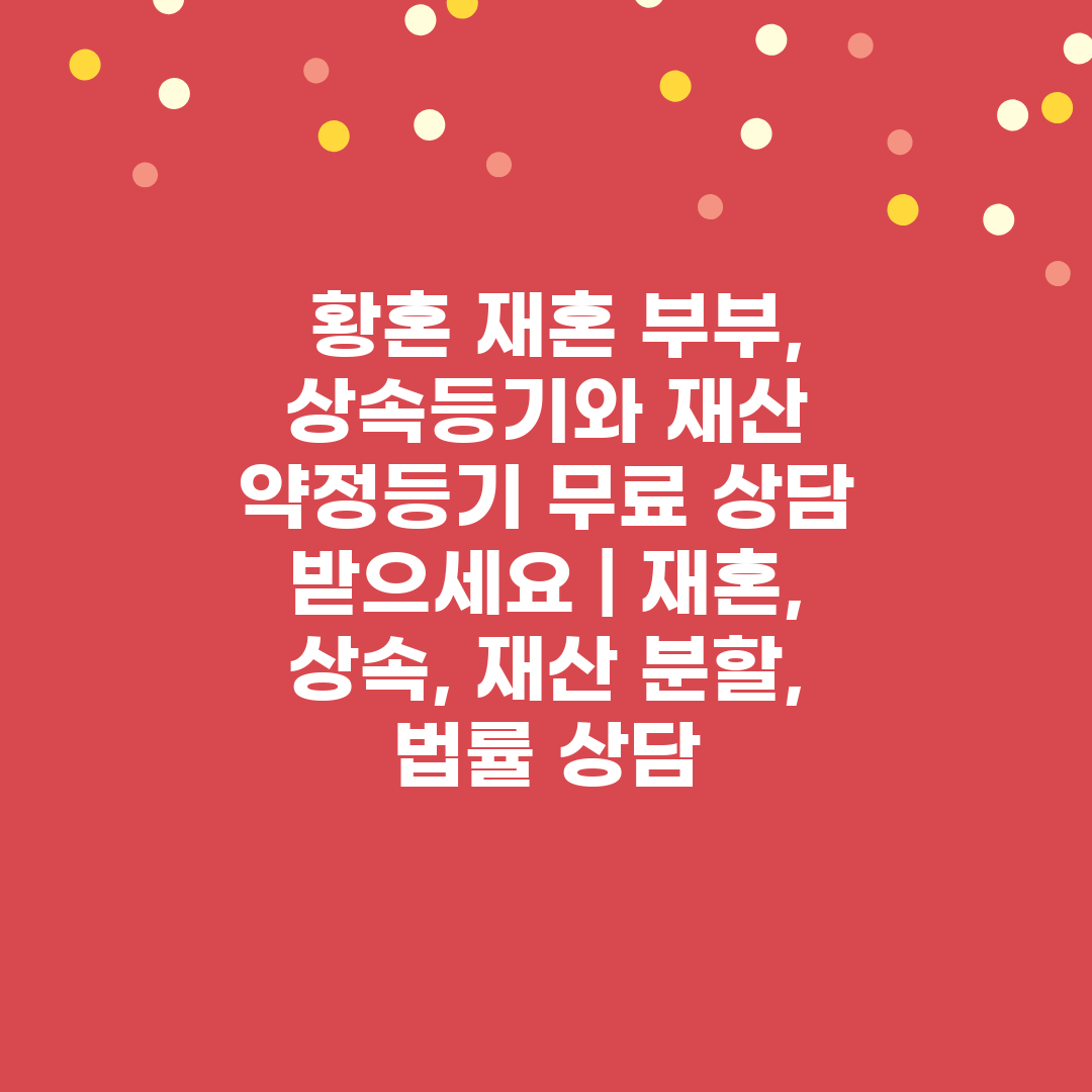  황혼 재혼 부부, 상속등기와 재산 약정등기 무료 상담