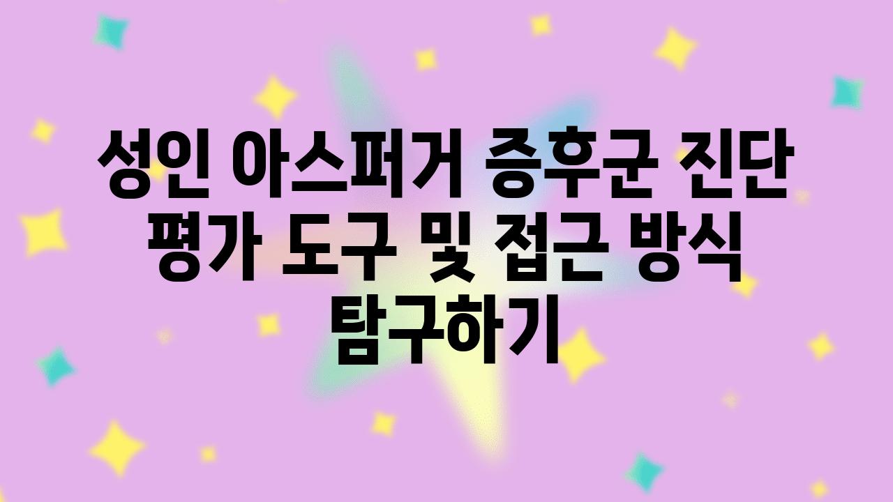 성인 아스퍼거 증후군 진단 평가 도구 및 접근 방식 비교하기