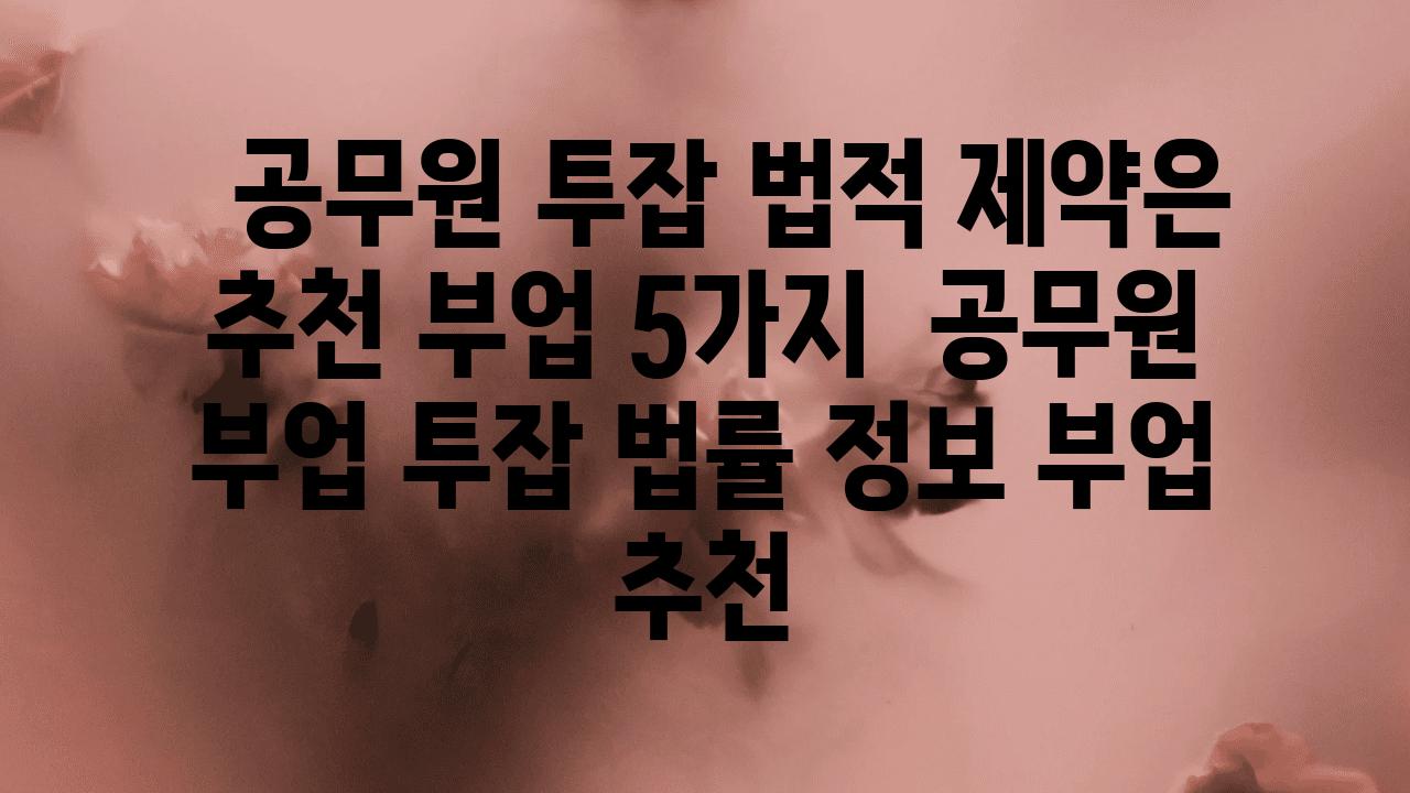   공무원 투잡 법적 제약은 추천 부업 5가지  공무원 부업 투잡 법률 정보 부업 추천