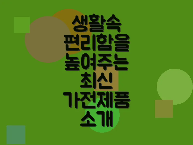 생활 속 편리함을 높여주는 최신 가전제품 소개