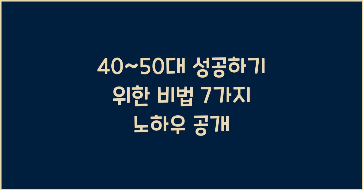 40~50대 성공하기 위한 비법 7가지 노하우