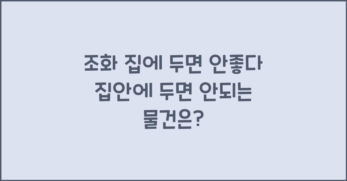 조화 집에 두면 안좋다 집안에 두면 안되는 물건