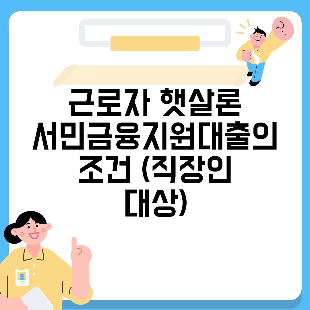 근로자 햇살론 서민금융지원대출의 조건 (직장인 대상)